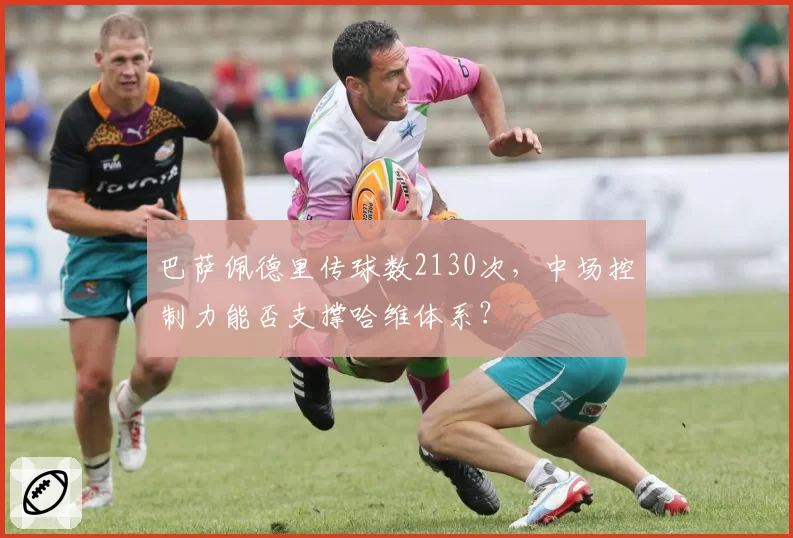 巴萨佩德里传球数2130次，中场控制力能否支撑哈维体系？