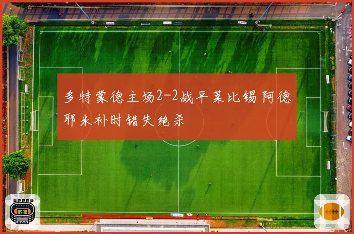 多特蒙德主场2-2战平莱比锡 阿德耶米补时错失绝杀