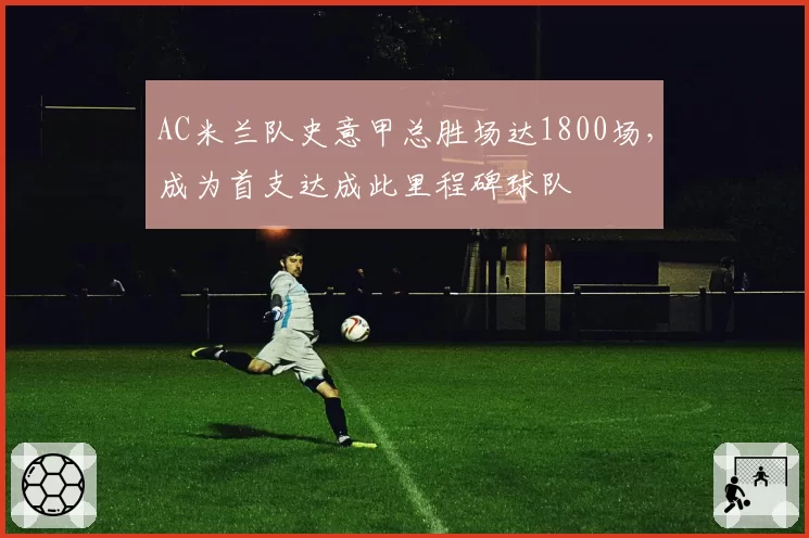 AC米兰队史意甲总胜场达1800场,成为首支达成此里程碑球队
