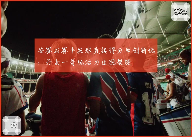 安赛龙赛季发球直接得分率创新低，丹麦一哥统治力出现裂缝