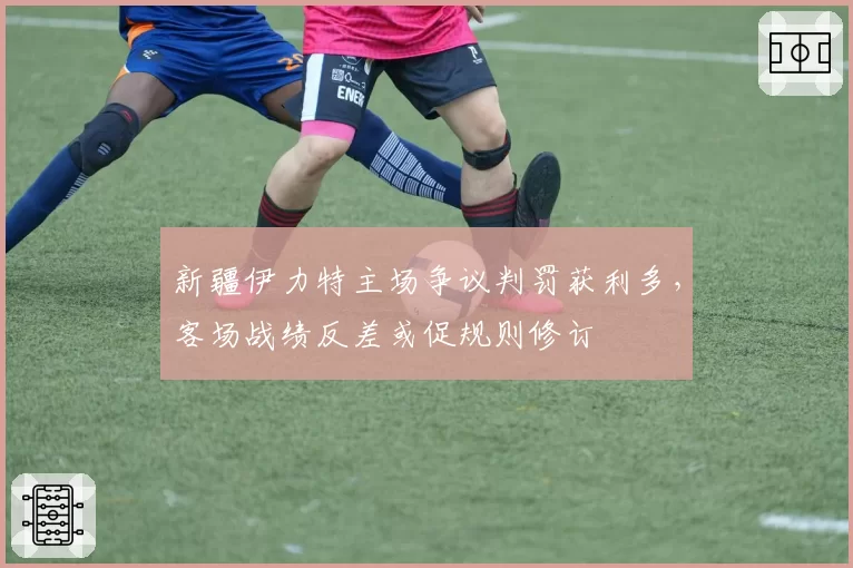 新疆伊力特主场争议判罚获利多，客场战绩反差或促规则修订