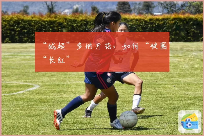 “城超”多地开花，如何“破圈”“长红”