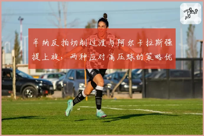 辛纳反拍切削过渡与阿尔卡拉斯强提上旋,两种应对高压球的策略优劣