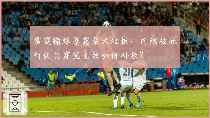雷霆输球暴露最大短板，内线被独行侠打穿究竟该如何补救？