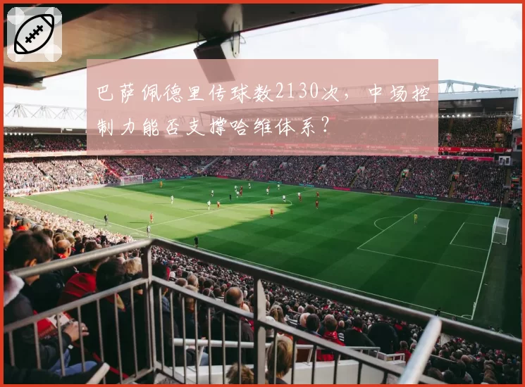 巴萨佩德里传球数2130次，中场控制力能否支撑哈维体系？