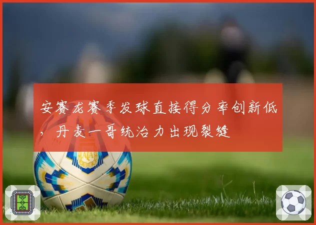 安赛龙赛季发球直接得分率创新低，丹麦一哥统治力出现裂缝