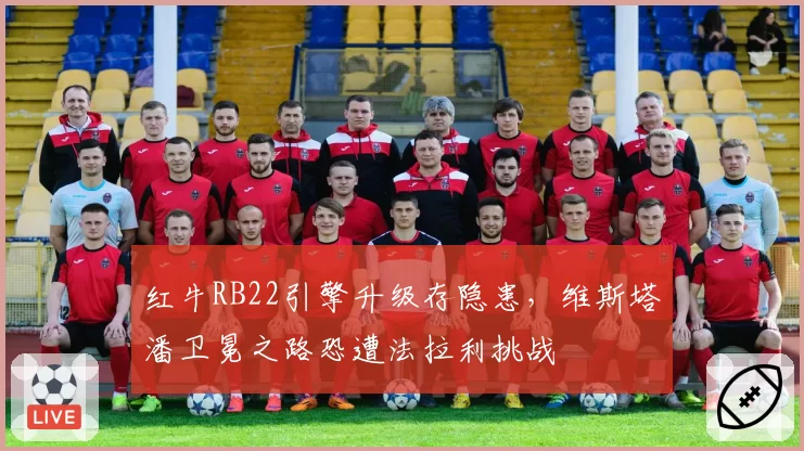 红牛RB22引擎升级存隐患，维斯塔潘卫冕之路恐遭法拉利挑战