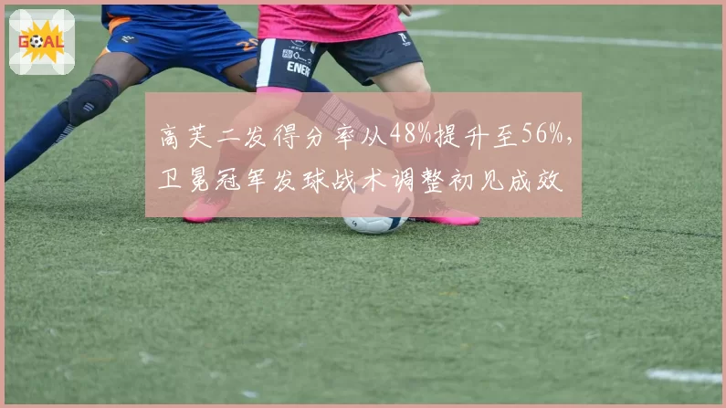 高芙二发得分率从48%提升至56%，卫冕冠军发球战术调整初见成效