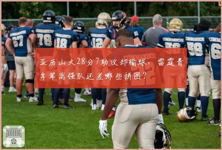 亚历山大28分7助攻却输球，雷霆青年军离强队还差哪些拼图？