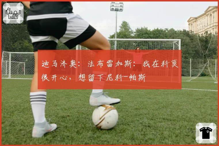 迪马济奥：法布雷加斯：我在科莫很开心，想留下尼科-帕斯