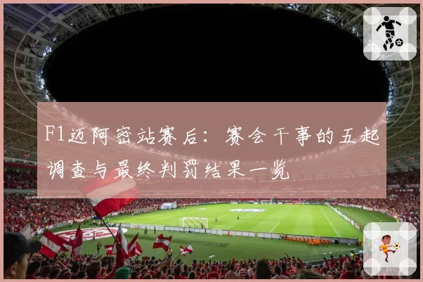 F1迈阿密站赛后：赛会干事的五起调查与最终判罚结果一览