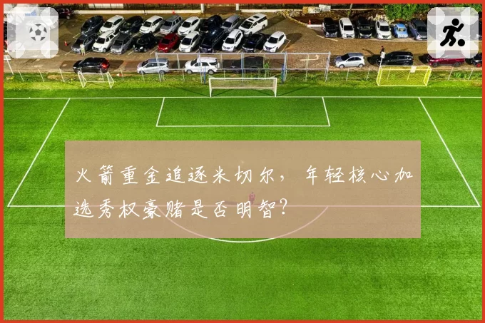 火箭重金追逐米切尔,年轻核心加选秀权豪赌是否明智?