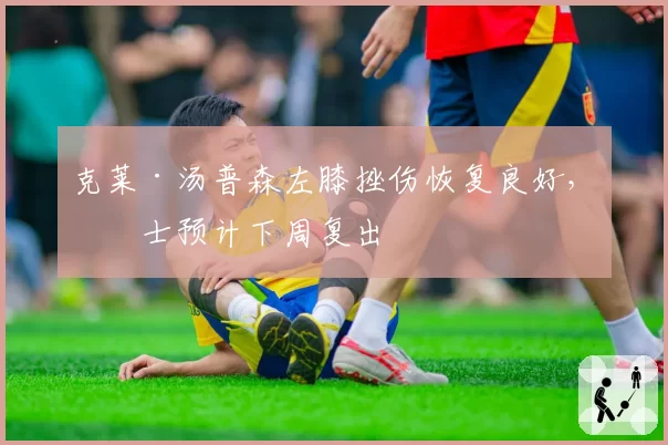 克莱·汤普森左膝挫伤恢复良好，勇士预计下周复出