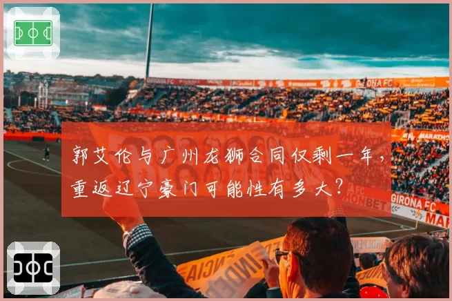 郭艾伦与广州龙狮合同仅剩一年，重返辽宁豪门可能性有多大？