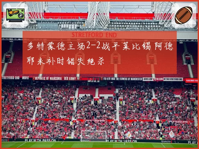 多特蒙德主场2-2战平莱比锡 阿德耶米补时错失绝杀