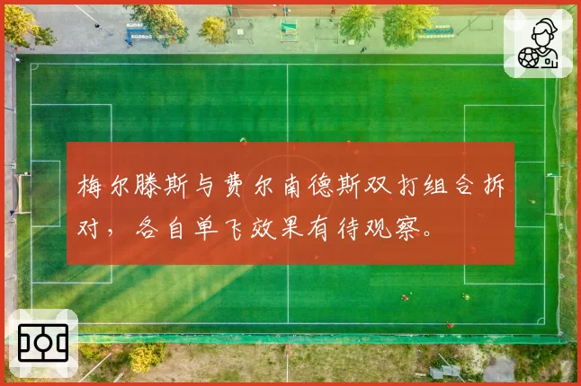 梅尔滕斯与费尔南德斯双打组合拆对,各自单飞效果有待观察。