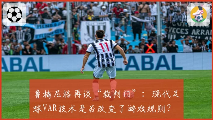 鲁梅尼格再谈“裁判门”：现代足球VAR技术是否改变了游戏规则？