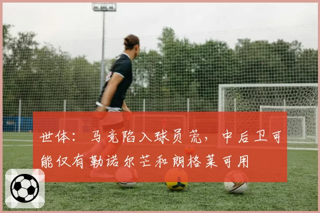 世体：马竞陷入球员荒，中后卫可能仅有勒诺尔芒和朗格莱可用