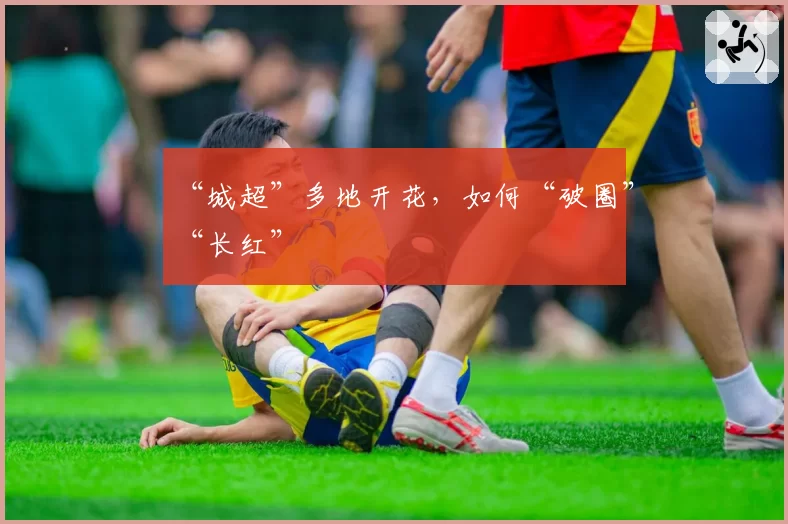 “城超”多地开花，如何“破圈”“长红”